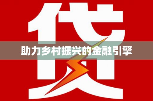 平乡助力乡村振兴的金融引擎