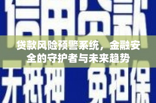 平乡贷款风险预警系统，金融安全的守护者与未来趋势