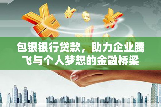 平乡包银银行贷款，助力企业腾飞与个人梦想的金融桥梁