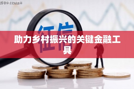 平乡助力乡村振兴的关键金融工具