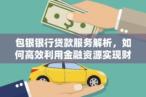 平乡包银银行贷款服务解析，如何高效利用金融资源实现财富增长