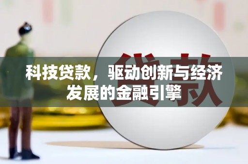 平乡科技贷款，驱动创新与经济发展的金融引擎