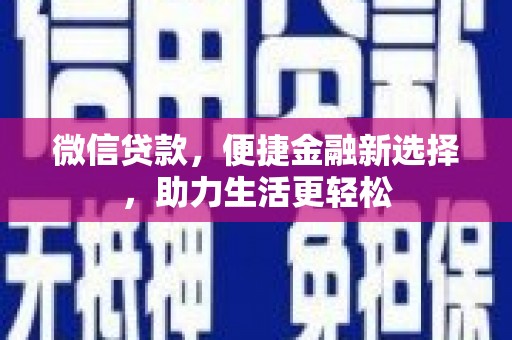 平乡微信贷款，便捷金融新选择，助力生活更轻松