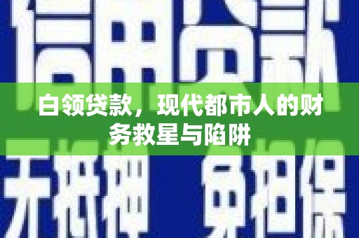 平乡白领贷款，现代都市人的财务救星与陷阱
