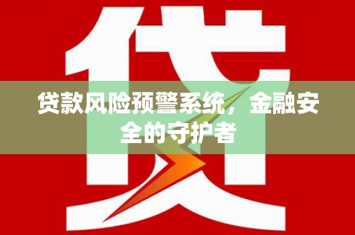 平乡贷款风险预警系统，金融安全的守护者