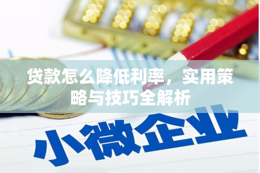 平乡贷款怎么降低利率，实用策略与技巧全解析