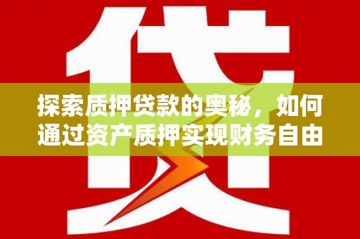 平乡探索质押贷款的奥秘，如何通过资产质押实现财务自由