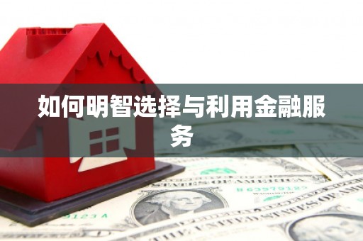 平乡如何明智选择与利用金融服务