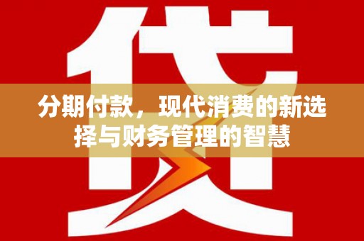 平乡分期付款，现代消费的新选择与财务管理的智慧
