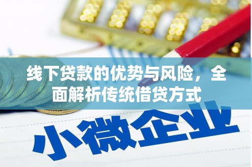 平乡线下贷款的优势与风险，全面解析传统借贷方式