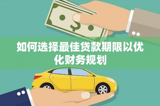 平乡如何选择最佳贷款期限以优化财务规划