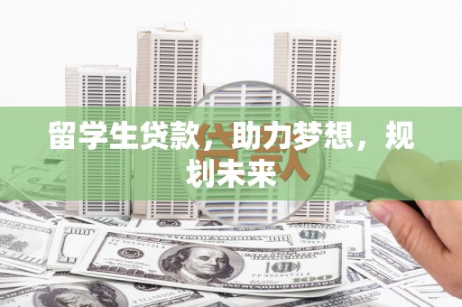平乡留学生贷款，助力梦想，规划未来