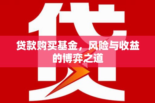 平乡贷款购买基金，风险与收益的博弈之道