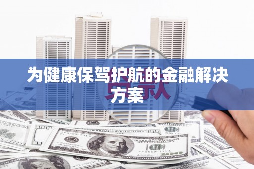 平乡为健康保驾护航的金融解决方案