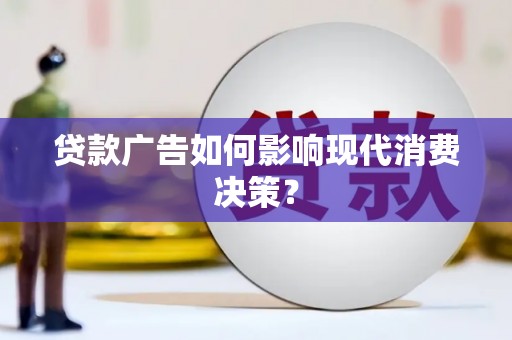 平乡贷款广告如何影响现代消费决策？