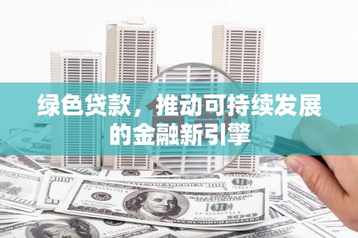 平乡绿色贷款，推动可持续发展的金融新引擎