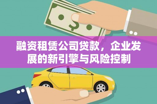 平乡融资租赁公司贷款，企业发展的新引擎与风险控制