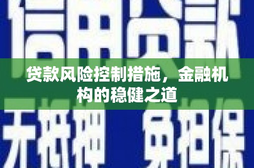 平乡贷款风险控制措施，金融机构的稳健之道