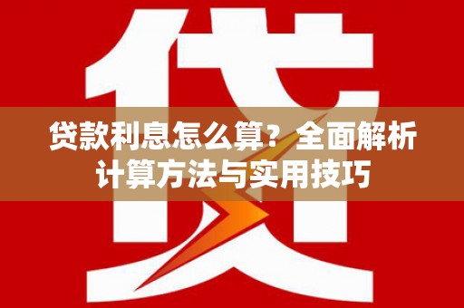 平乡贷款利息怎么算？全面解析计算方法与实用技巧