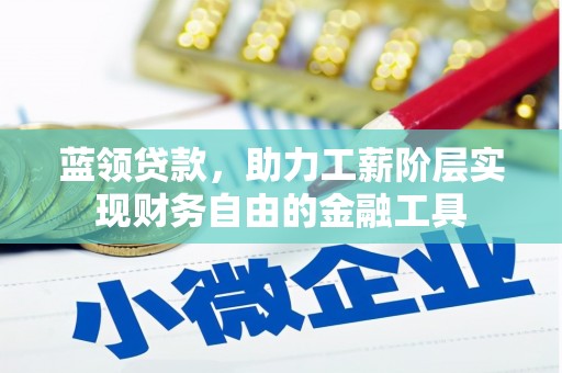 平乡蓝领贷款，助力工薪阶层实现财务自由的金融工具