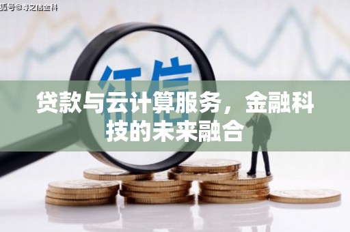 平乡贷款与云计算服务，金融科技的未来融合