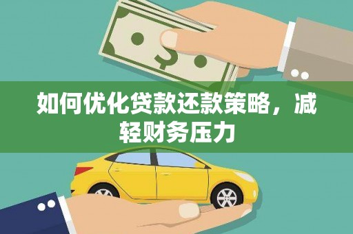 平乡如何优化贷款还款策略，减轻财务压力