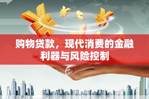 平乡购物贷款，现代消费的金融利器与风险控制