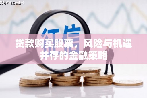平乡贷款购买股票，风险与机遇并存的金融策略