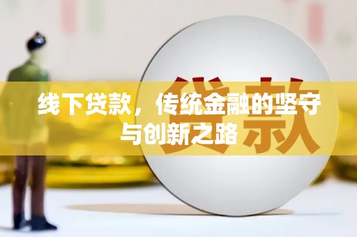 平乡线下贷款，传统金融的坚守与创新之路