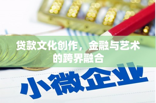平乡贷款文化创作，金融与艺术的跨界融合