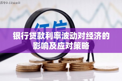 平乡银行贷款利率波动对经济的影响及应对策略