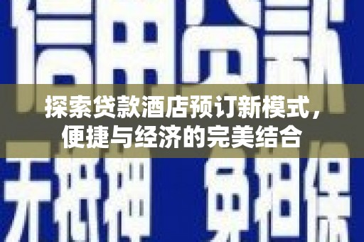 平乡探索贷款酒店预订新模式，便捷与经济的完美结合
