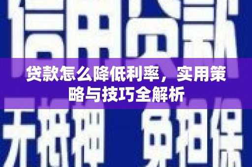 平乡贷款怎么降低利率，实用策略与技巧全解析