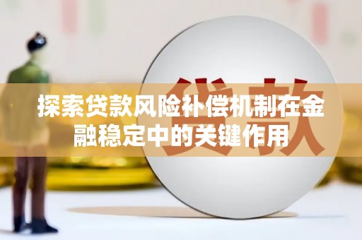 平乡探索贷款风险补偿机制在金融稳定中的关键作用