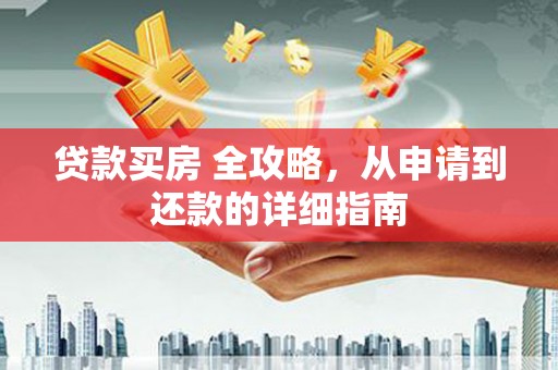 平乡贷款买房 全攻略，从申请到还款的详细指南