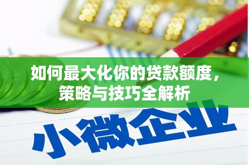 平乡如何最大化你的贷款额度，策略与技巧全解析