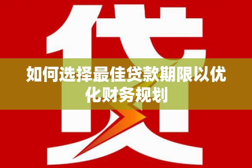 平乡如何选择最佳贷款期限以优化财务规划