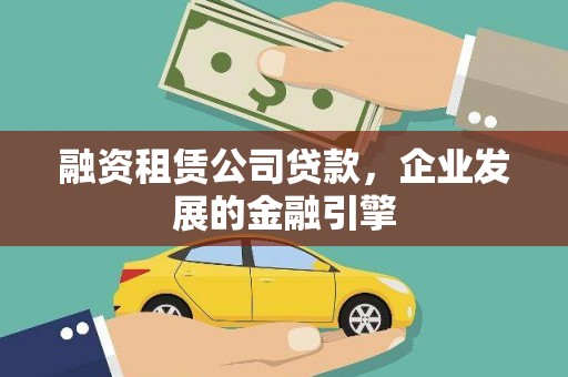 平乡融资租赁公司贷款，企业发展的金融引擎
