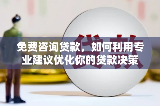 平乡免费咨询贷款，如何利用专业建议优化你的贷款决策