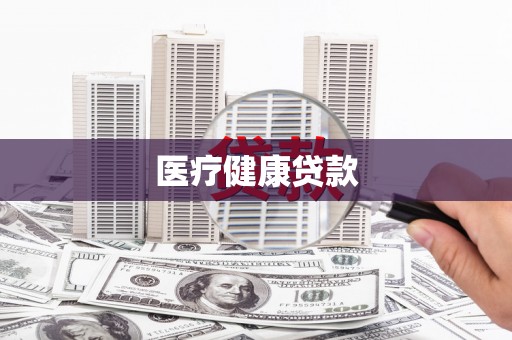 平乡医疗健康贷款