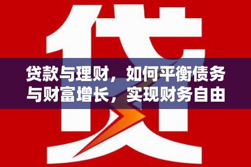 平乡贷款与理财，如何平衡债务与财富增长，实现财务自由