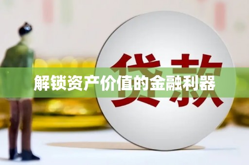 平乡解锁资产价值的金融利器